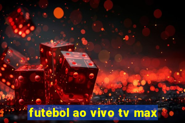 futebol ao vivo tv max